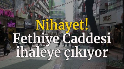 Nihayet! Fethiye Caddesi ihaleye çıkıyor